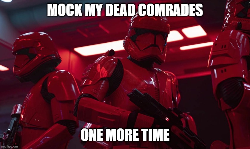 Sith trooper transport | MOCK MY DEAD COMRADES ONE MORE TIME | image tagged in sith trooper transport | made w/ Imgflip meme maker
