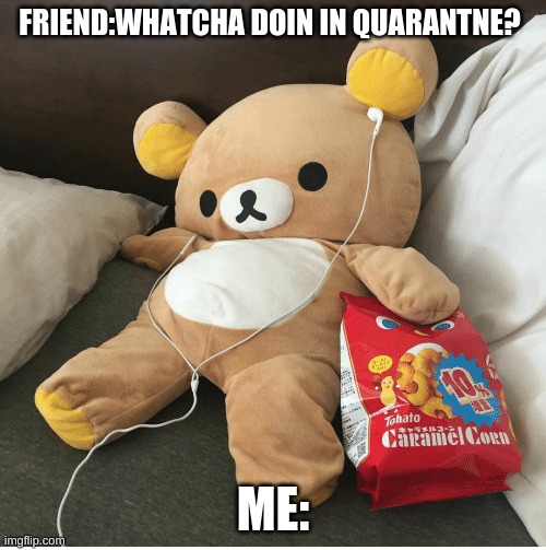 Quarantine | FRIEND:WHATCHA DOIN IN QUARANTNE? ME: | image tagged in quarantine | made w/ Imgflip meme maker