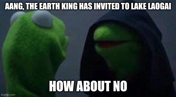 Lake Laogai | AANG, THE EARTH KING HAS INVITED TO LAKE LAOGAI; HOW ABOUT NO | image tagged in kermit me to me | made w/ Imgflip meme maker