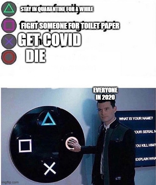 . | STAY IN QUARANTINE FOR A WHILE; FIGHT SOMEONE FOR TOILET PAPER; GET COVID; DIE; EVERYONE IN 2020 | image tagged in funny | made w/ Imgflip meme maker