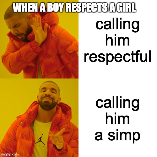 Drake Hotline Bling Meme | WHEN A BOY RESPECTS A GIRL; calling him respectful; calling him a simp | image tagged in memes,drake hotline bling | made w/ Imgflip meme maker