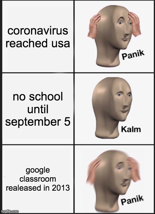 oh no | coronavirus reached usa; no school until september 5; google classroom realeased in 2013 | image tagged in memes,panik kalm panik | made w/ Imgflip meme maker