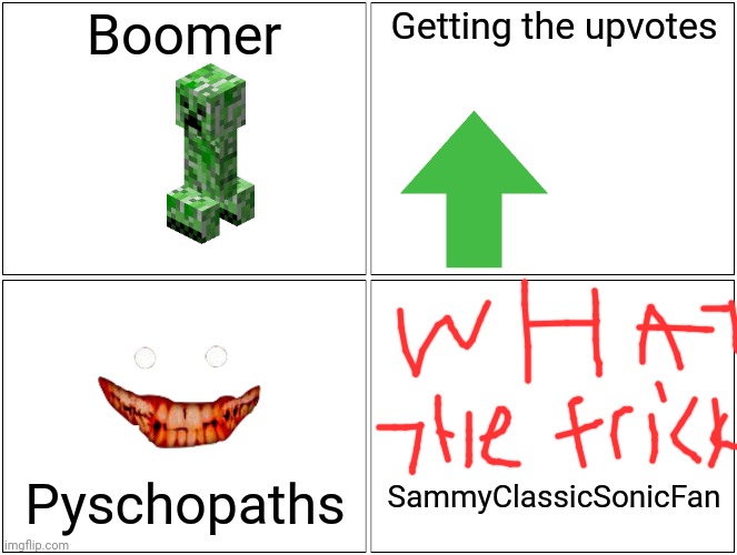 SammyClassicSonicFan | Boomer; Getting the upvotes; Pyschopaths; SammyClassicSonicFan | image tagged in memes,blank comic panel 2x2 | made w/ Imgflip meme maker