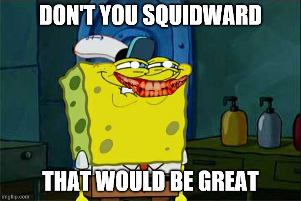 Don't You Squidward | DON'T YOU SQUIDWARD; THAT WOULD BE GREAT | image tagged in memes,don't you squidward | made w/ Imgflip meme maker
