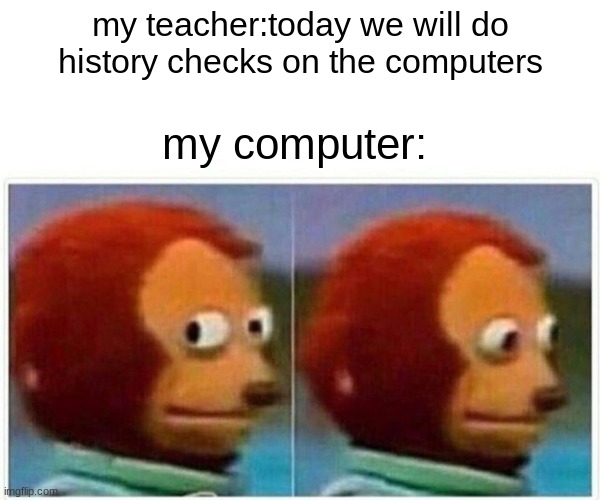 Monkey Puppet | my teacher:today we will do history checks on the computers; my computer: | image tagged in memes,monkey puppet | made w/ Imgflip meme maker