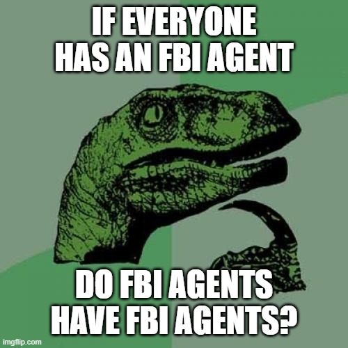 fbi agents | IF EVERYONE HAS AN FBI AGENT; DO FBI AGENTS HAVE FBI AGENTS? | image tagged in memes,philosoraptor | made w/ Imgflip meme maker