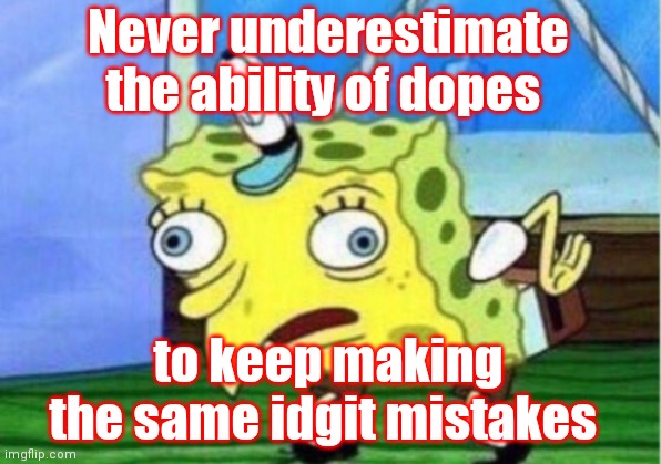 I don't mean you.  I mean all of you ( : | Never underestimate the ability of dopes to keep making the same idgit mistakes | image tagged in memes,mocking spongebob,dopes is idgits,all of you | made w/ Imgflip meme maker