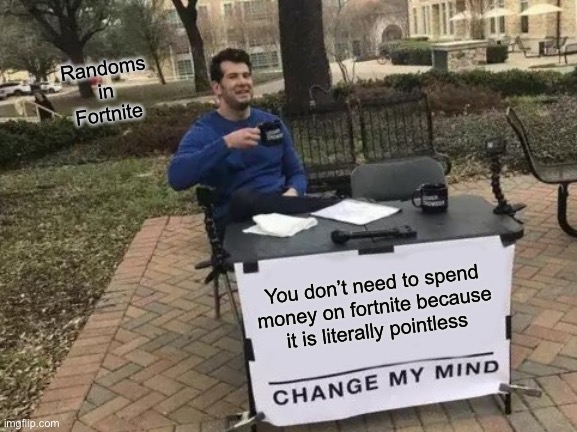 Change My Mind Meme | Randoms in Fortnite; You don’t need to spend money on fortnite because it is literally pointless | image tagged in memes,change my mind | made w/ Imgflip meme maker