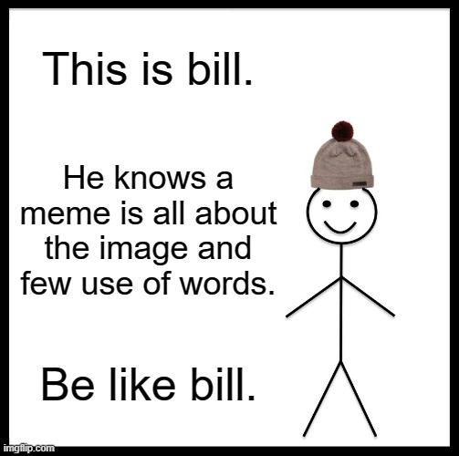Be Like Bill | This is bill. He knows a meme is all about the image and few use of words. Be like bill. | image tagged in memes,be like bill | made w/ Imgflip meme maker