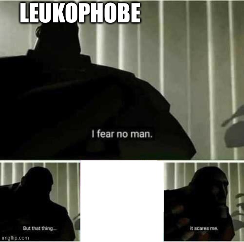 ((Btw LEUKOPHOBOBIA is the fear of white)) | LEUKOPHOBE | image tagged in i fear no man | made w/ Imgflip meme maker