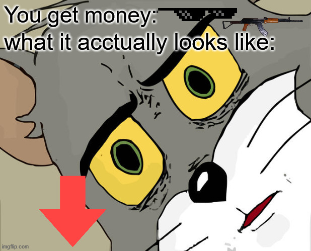 Unsettled Tom | You get money:; what it acctually looks like: | image tagged in memes,unsettled tom | made w/ Imgflip meme maker