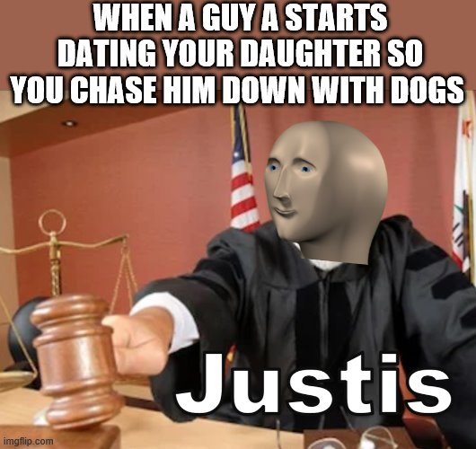 Meme man Justis | WHEN A GUY A STARTS DATING YOUR DAUGHTER SO YOU CHASE HIM DOWN WITH DOGS | image tagged in meme man justis | made w/ Imgflip meme maker