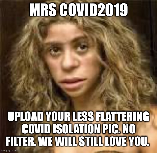 Mrs covid | MRS COVID2019; UPLOAD YOUR LESS FLATTERING COVID ISOLATION PIC. NO FILTER. WE WILL STILL LOVE YOU. | image tagged in covid 19 | made w/ Imgflip meme maker