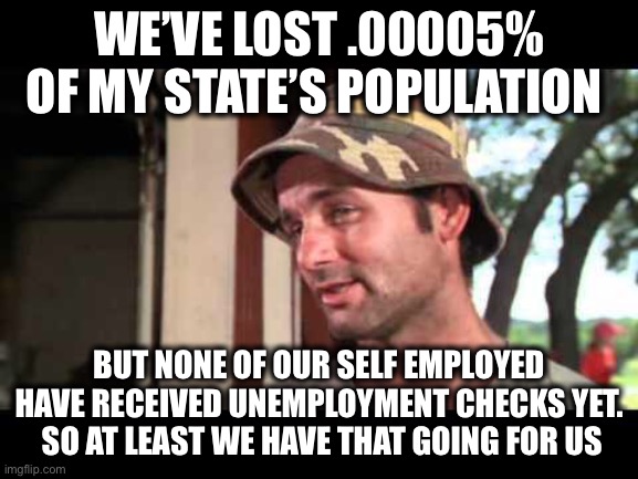 caddy shack | WE’VE LOST .00005% OF MY STATE’S POPULATION BUT NONE OF OUR SELF EMPLOYED HAVE RECEIVED UNEMPLOYMENT CHECKS YET.  SO AT LEAST WE HAVE THAT G | image tagged in caddy shack | made w/ Imgflip meme maker