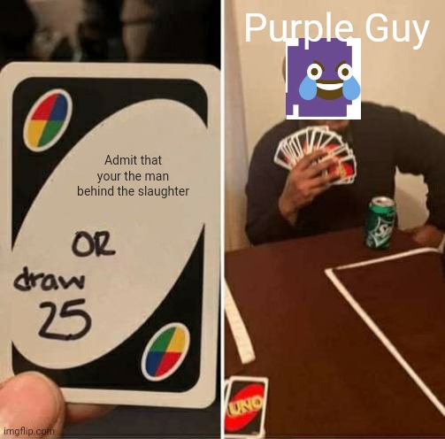 UNO Draw 25 Cards Meme | Purple Guy; Admit that your the man behind the slaughter | image tagged in memes,uno draw 25 cards | made w/ Imgflip meme maker
