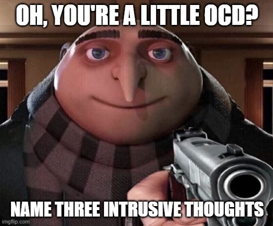 #RealOCD | OH, YOU'RE A LITTLE OCD? NAME THREE INTRUSIVE THOUGHTS | image tagged in gru gun,ocd,mental health,mental illness | made w/ Imgflip meme maker
