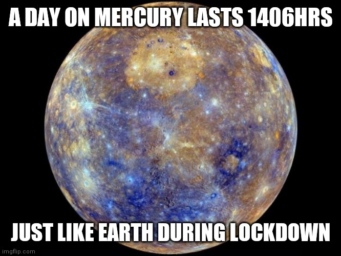 Lockdown | A DAY ON MERCURY LASTS 1406HRS; JUST LIKE EARTH DURING LOCKDOWN | image tagged in lockdown | made w/ Imgflip meme maker