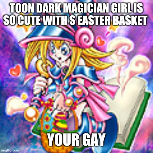 Toon dark magician girl with Easter basket | TOON DARK MAGICIAN GIRL IS SO CUTE WITH S EASTER BASKET; YOUR GAY | image tagged in politics lol | made w/ Imgflip meme maker