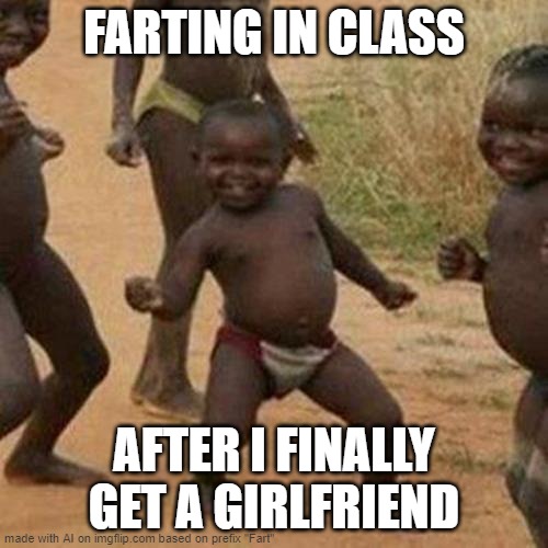 Third World Success Kid | FARTING IN CLASS; AFTER I FINALLY GET A GIRLFRIEND | image tagged in memes,third world success kid | made w/ Imgflip meme maker