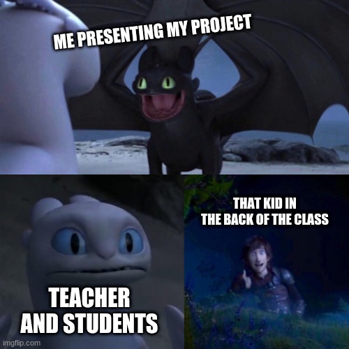 HTTYD Thumbs up | ME PRESENTING MY PROJECT; THAT KID IN THE BACK OF THE CLASS; TEACHER AND STUDENTS | image tagged in httyd thumbs up | made w/ Imgflip meme maker