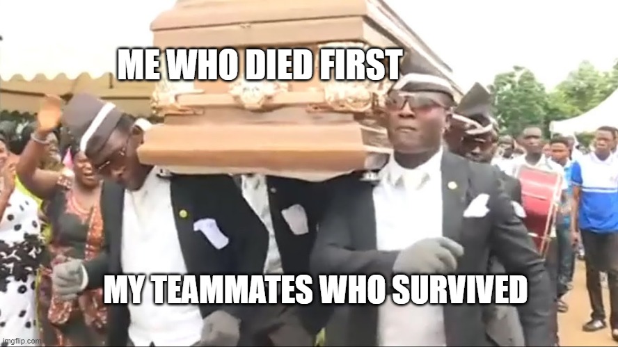 Coffin Dance | ME WHO DIED FIRST; MY TEAMMATES WHO SURVIVED | image tagged in coffin dance | made w/ Imgflip meme maker