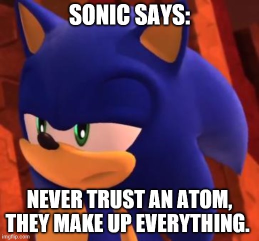 Science meme | SONIC SAYS:; NEVER TRUST AN ATOM, THEY MAKE UP EVERYTHING. | image tagged in disappointed sonic | made w/ Imgflip meme maker