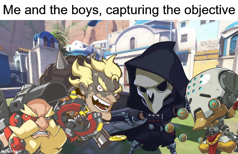 Me and the boys | Me and the boys, capturing the objective | image tagged in overwatch,overwatch memes,memes,funny memes | made w/ Imgflip meme maker