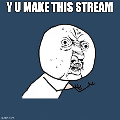 Y U No Meme | Y U MAKE THIS STREAM | image tagged in memes,y u no | made w/ Imgflip meme maker