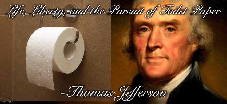 Thomas Jefferson  | Life, Liberty, and the Pursuit of Toilet Paper -Thomas Jefferson | image tagged in thomas jefferson | made w/ Imgflip meme maker