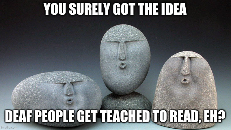 Oof Stones | YOU SURELY GOT THE IDEA DEAF PEOPLE GET TEACHED TO READ, EH? | image tagged in oof stones | made w/ Imgflip meme maker