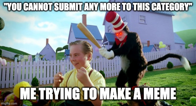 Cat in the hat with a bat. (______ Colorized) | "YOU CANNOT SUBMIT ANY MORE TO THIS CATEGORY"; ME TRYING TO MAKE A MEME | image tagged in cat in the hat with a bat ______ colorized | made w/ Imgflip meme maker