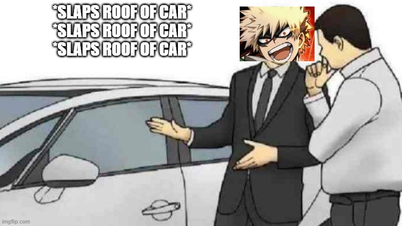 Car Salesman Slaps Roof Of Car Meme | *SLAPS ROOF OF CAR*
*SLAPS ROOF OF CAR*
*SLAPS ROOF OF CAR* | image tagged in memes,car salesman slaps roof of car | made w/ Imgflip meme maker