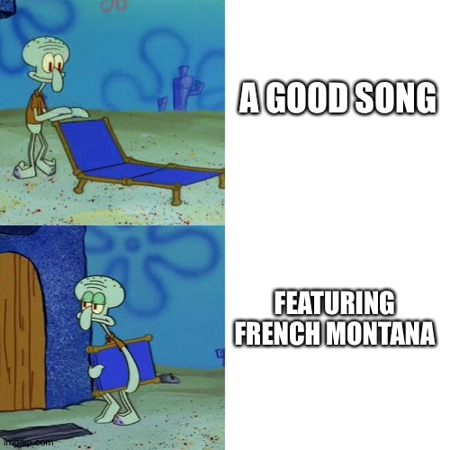 Yes,Worse Than Cardi B. | A GOOD SONG; FEATURING FRENCH MONTANA | image tagged in squidward chair | made w/ Imgflip meme maker