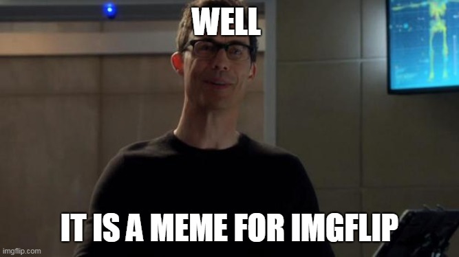 Just Meme | WELL IT IS A MEME FOR IMGFLIP | image tagged in harrison wells it was me | made w/ Imgflip meme maker