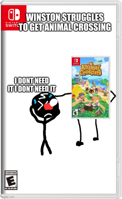 oh my god | WINSTON STRUGGLES TO GET ANIMAL CROSSING; I DONT NEED IT I DONT NEED IT | image tagged in nintendo switch,animal crossing | made w/ Imgflip meme maker