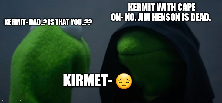 Jim Henson Dark Joke.. | KERMIT WITH CAPE ON- NO. JIM HENSON IS DEAD. KERMIT- DAD..? IS THAT YOU..?? KIRMET- 😔 | image tagged in rip jim | made w/ Imgflip meme maker
