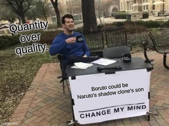 Change My Mind | Quantity over quality. Boruto could be Naruto's shadow clone's son | image tagged in memes,change my mind | made w/ Imgflip meme maker