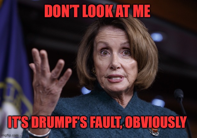 Good old Nancy Pelosi | DON’T LOOK AT ME IT’S DRUMPF’S FAULT, OBVIOUSLY | image tagged in good old nancy pelosi | made w/ Imgflip meme maker