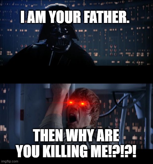 Star Wars No | I AM YOUR FATHER. THEN WHY ARE YOU KILLING ME!?!?! | image tagged in memes,star wars no | made w/ Imgflip meme maker