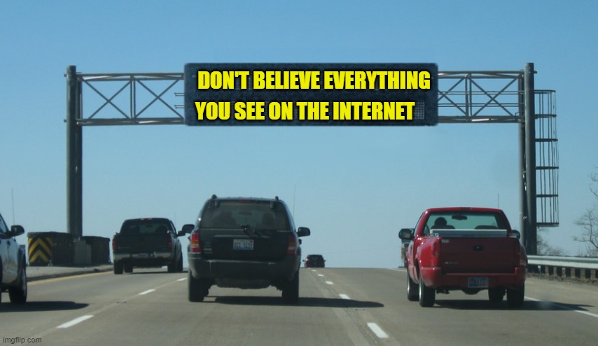 Interstate Message Board | DON'T BELIEVE EVERYTHING; YOU SEE ON THE INTERNET | image tagged in interstate message board | made w/ Imgflip meme maker