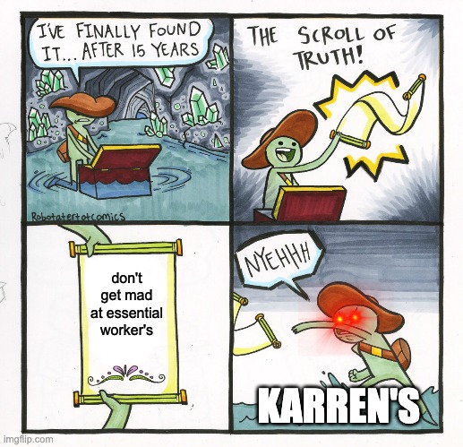 The Scroll Of Truth | don't get mad at essential worker's; KARREN'S | image tagged in memes,the scroll of truth | made w/ Imgflip meme maker