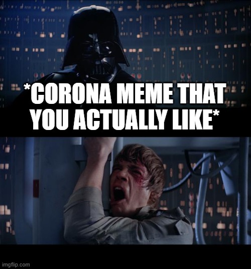 Star Wars No | *CORONA MEME THAT YOU ACTUALLY LIKE* | image tagged in memes,star wars no | made w/ Imgflip meme maker