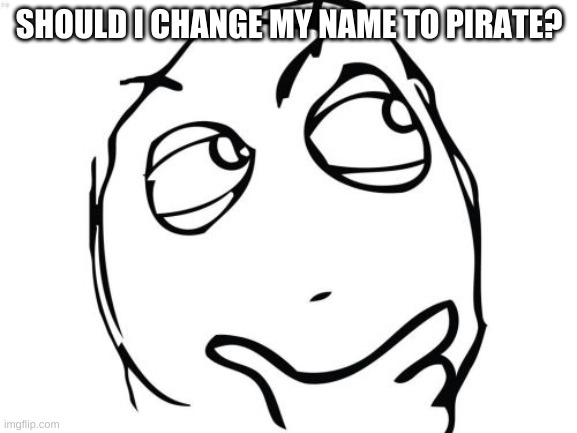 Question Rage Face Meme | SHOULD I CHANGE MY NAME TO PIRATE? | image tagged in memes,question rage face | made w/ Imgflip meme maker
