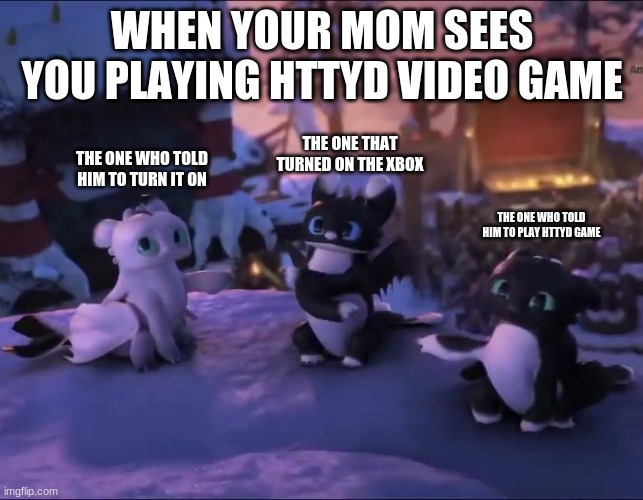 night lights | WHEN YOUR MOM SEES YOU PLAYING HTTYD VIDEO GAME; THE ONE THAT TURNED ON THE XBOX; THE ONE WHO TOLD HIM TO TURN IT ON; THE ONE WHO TOLD HIM TO PLAY HTTYD GAME | image tagged in night lights | made w/ Imgflip meme maker