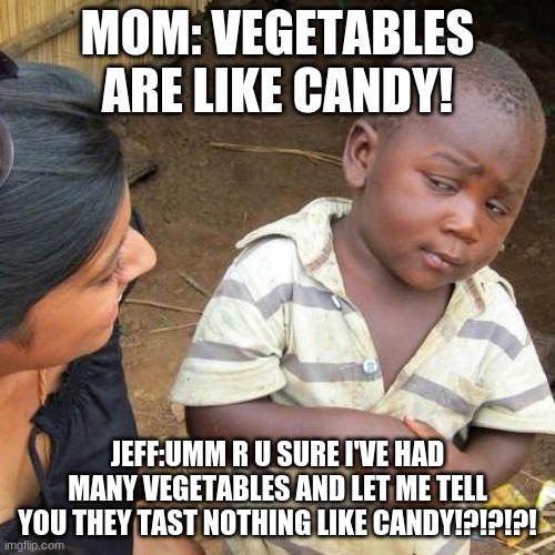 CANDY VS.VEGETABLES | MOM: VEGETABLES ARE LIKE CANDY! JEFF:UMM R U SURE I'VE HAD MANY VEGETABLES AND LET ME TELL YOU THEY TAST NOTHING LIKE CANDY!?!?!?! | image tagged in memes,third world skeptical kid | made w/ Imgflip meme maker