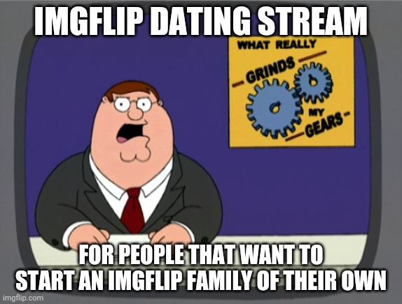 Imgflip_Dating | IMGFLIP DATING STREAM; FOR PEOPLE THAT WANT TO START AN IMGFLIP FAMILY OF THEIR OWN | image tagged in memes,peter griffin news | made w/ Imgflip meme maker