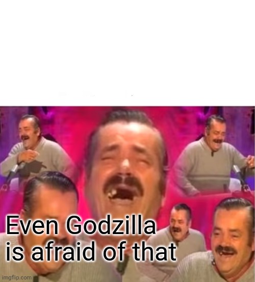 Stalin laughing | Even Godzilla is afraid of that | image tagged in stalin laughing | made w/ Imgflip meme maker