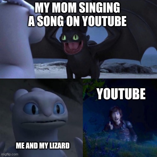 HTTYD Thumbs up | MY MOM SINGING A SONG ON YOUTUBE; YOUTUBE; ME AND MY LIZARD | image tagged in httyd thumbs up | made w/ Imgflip meme maker