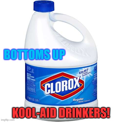 Drink The Kool-Aid | BOTTOMS UP; KOOL-AID DRINKERS! | image tagged in clorox,potus,kool-aid,politics,trump,covid | made w/ Imgflip meme maker