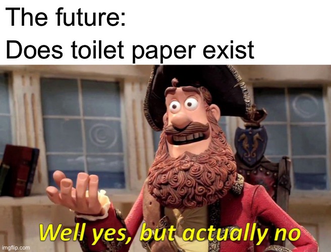 Well Yes, But Actually No Meme | The future:; Does toilet paper exist | image tagged in memes,well yes but actually no | made w/ Imgflip meme maker
